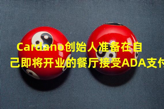 Cardano创始人准备在自己即将开业的餐厅接受ADA支付