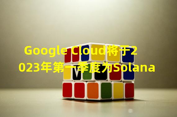 Google Cloud将于2023年第一季度为Solana添加BigQuery支持