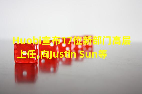 Huobi宣布17位新部门高层上任,向Justin Sun等顾问委员汇报