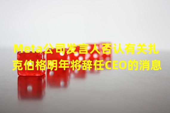 Meta公司发言人否认有关扎克伯格明年将辞任CEO的消息