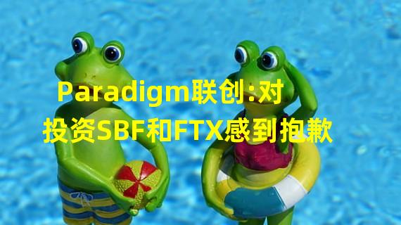 Paradigm联创:对投资SBF和FTX感到抱歉