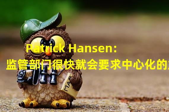 Patrick Hansen:监管部门很快就会要求中心化的加密货币公司以防止破产的方式将客户资金保存在独立的账户中