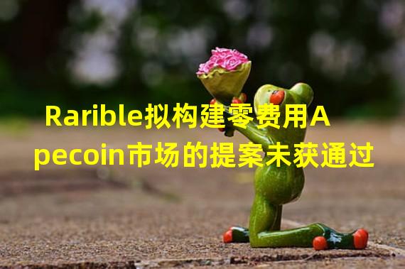 Rarible拟构建零费用Apecoin市场的提案未获通过