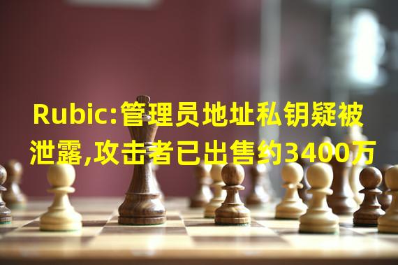 Rubic:管理员地址私钥疑被泄露,攻击者已出售约3400万RBC BRBC