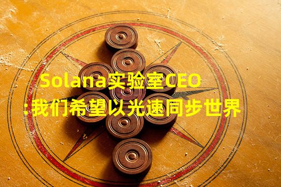 Solana实验室CEO:我们希望以光速同步世界