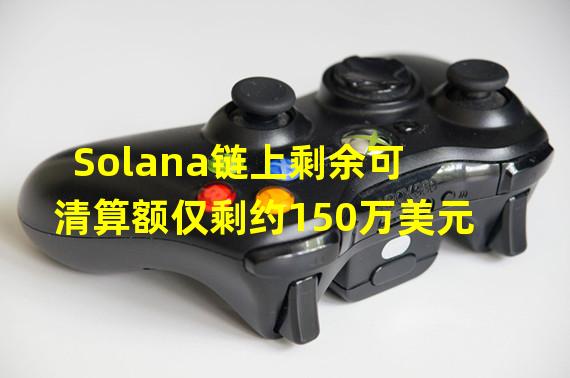 Solana链上剩余可清算额仅剩约150万美元