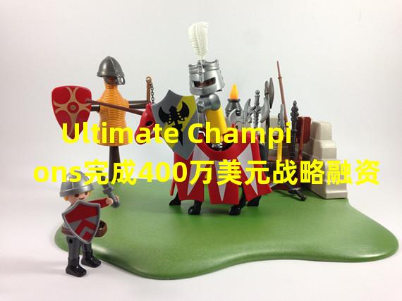 Ultimate Champions完成400万美元战略融资