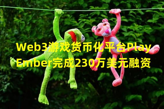 Web3游戏货币化平台PlayEmber完成230万美元融资