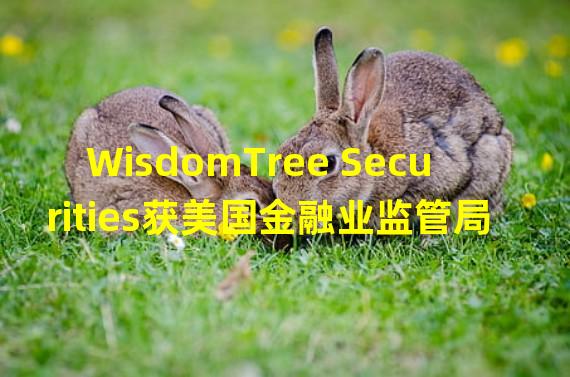 WisdomTree Securities获美国金融业监管局经纪自营商资格