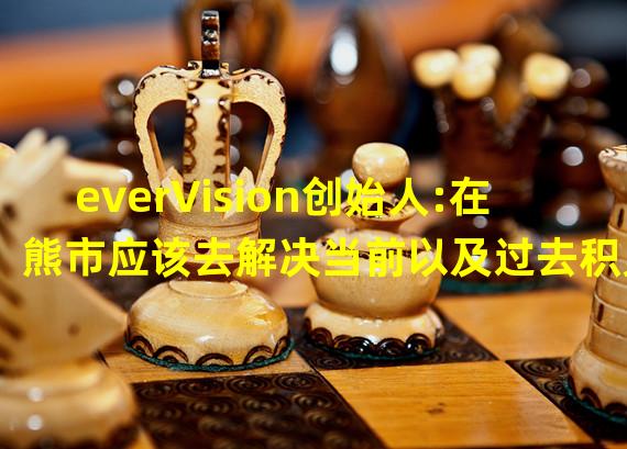 everVision创始人:在熊市应该去解决当前以及过去积累的问题