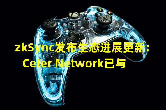 zkSync发布生态进展更新:Celer Network已与zkSync 2.0测试网集成