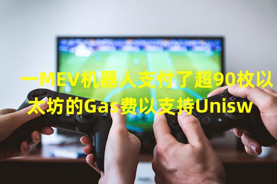 一MEV机器人支付了超90枚以太坊的Gas费以支持UniswapV2上一笔大额交易