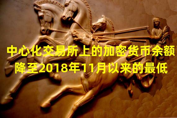 中心化交易所上的加密货币余额已降至2018年11月以来的最低水平