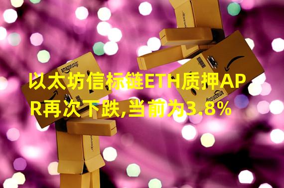 以太坊信标链ETH质押APR再次下跌,当前为3.8%