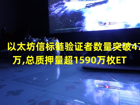 以太坊信标链验证者数量突破47万,总质押量超1590万枚ETH