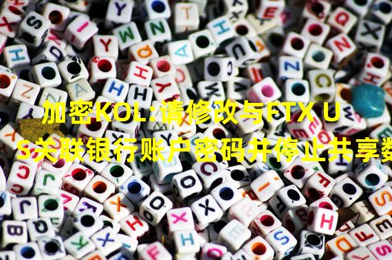 加密KOL:请修改与FTX US关联银行账户密码并停止共享数据