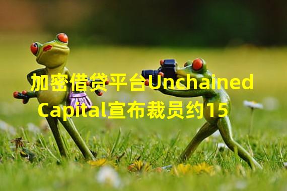 加密借贷平台Unchained Capital宣布裁员约15%