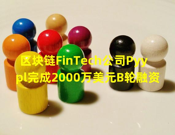 区块链FinTech公司Pyypl完成2000万美元B轮融资