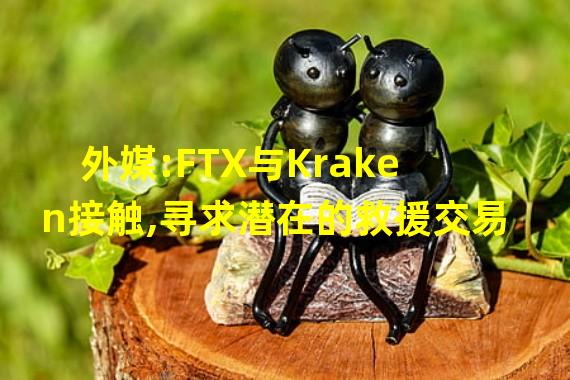 外媒:FTX与Kraken接触,寻求潜在的救援交易