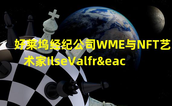 好莱坞经纪公司WME与NFT艺术家IlseValfré签约