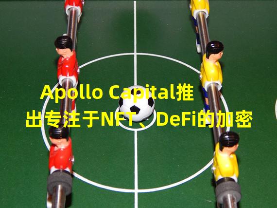 Apollo Capital推出专注于NFT、DeFi的加密基金