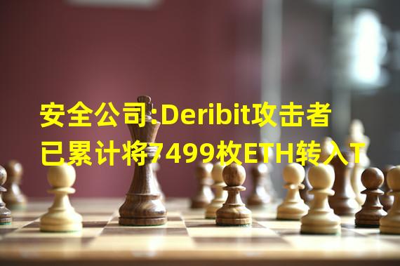 安全公司:Deribit攻击者已累计将7499枚ETH转入Tornado Cash