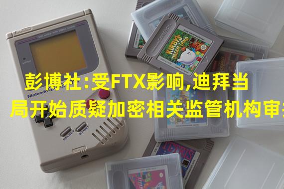 彭博社:受FTX影响,迪拜当局开始质疑加密相关监管机构审批