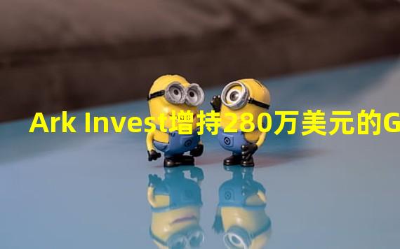 Ark Invest增持280万美元的GBTC