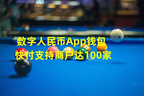 数字人民币App钱包快付支持商户达100家