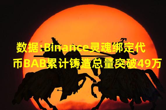 数据:Binance灵魂绑定代币BAB累计铸造总量突破49万枚