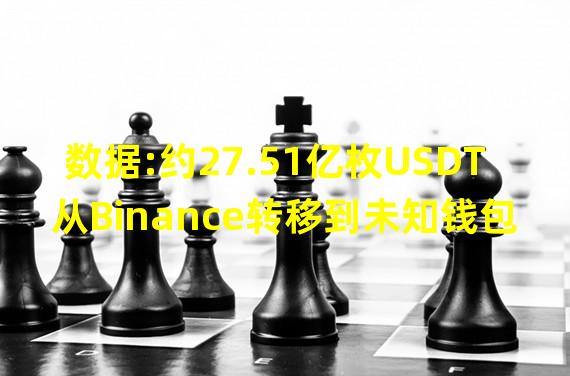 数据:约27.51亿枚USDT从Binance转移到未知钱包