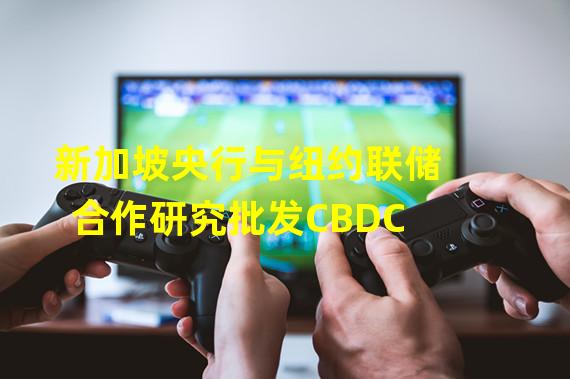 新加坡央行与纽约联储合作研究批发CBDC