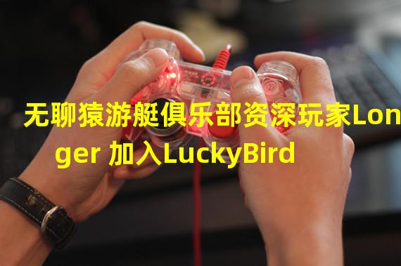 无聊猿游艇俱乐部资深玩家Longer 加入LuckyBird社区