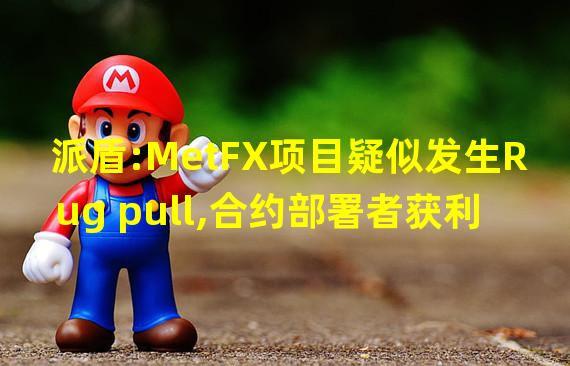 派盾:MetFX项目疑似发生Rug pull,合约部署者获利约13万美元