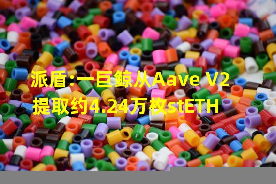 派盾:一巨鲸从Aave V2提取约4.24万枚stETH