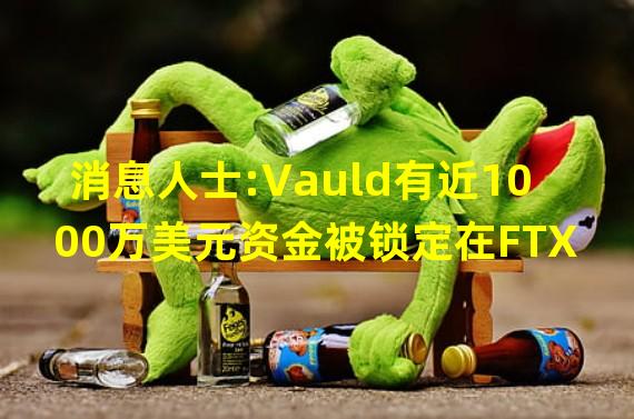 消息人士:Vauld有近1000万美元资金被锁定在FTX