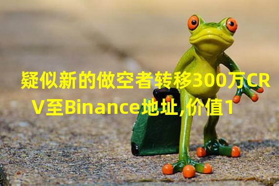 疑似新的做空者转移300万CRV至Binance地址,价值194万美元