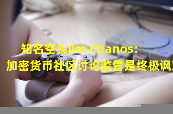 知名空头Jim Chanos:加密货币社区讨论监管是终极讽刺