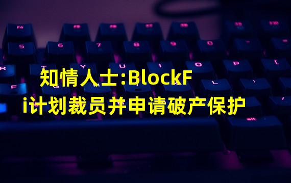 知情人士:BlockFi计划裁员并申请破产保护