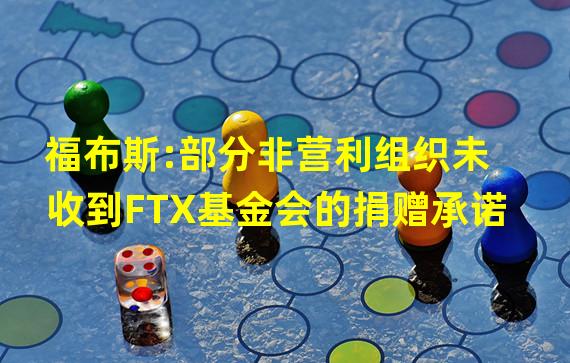 福布斯:部分非营利组织未收到FTX基金会的捐赠承诺