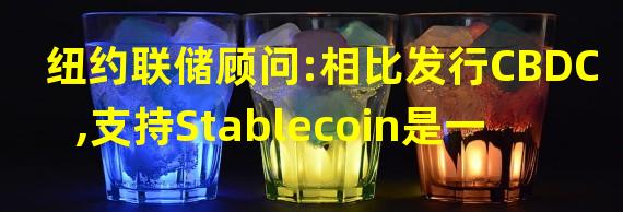 纽约联储顾问:相比发行CBDC,支持Stablecoin是一条可选择的捷径