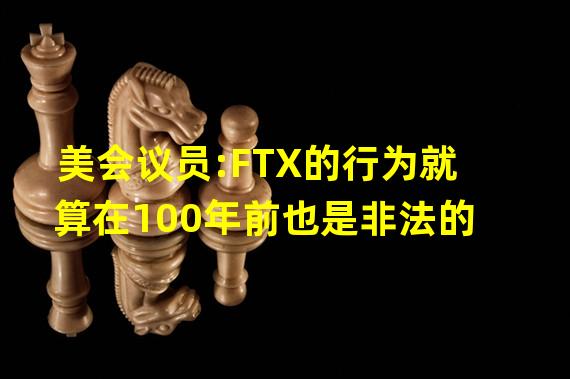 美会议员:FTX的行为就算在100年前也是非法的