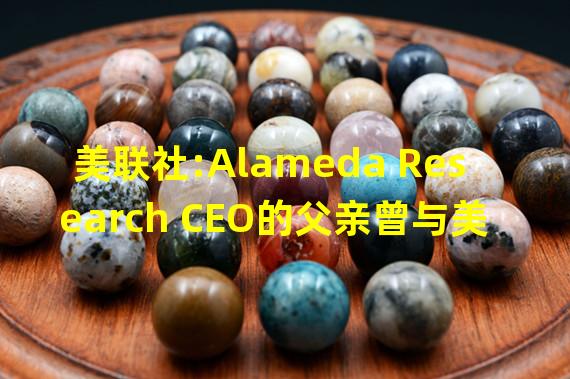 美联社:Alameda Research CEO的父亲曾与美SEC主席是同事