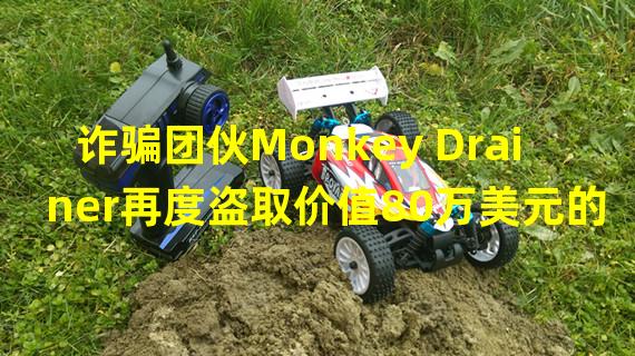 诈骗团伙Monkey Drainer再度盗取价值80万美元的NFT