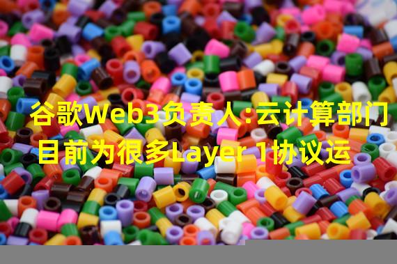 谷歌Web3负责人:云计算部门目前为很多Layer 1协议运营验证器