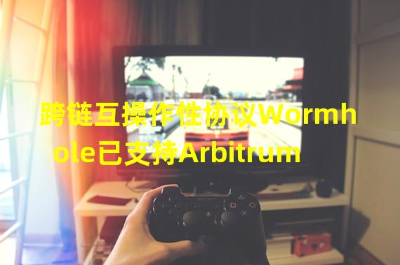 跨链互操作性协议Wormhole已支持Arbitrum