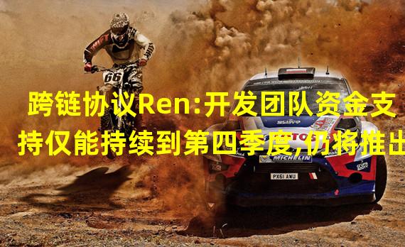 跨链协议Ren:开发团队资金支持仅能持续到第四季度,仍将推出Ren 2.0