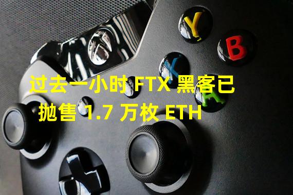 过去一小时 FTX 黑客已抛售 1.7 万枚 ETH