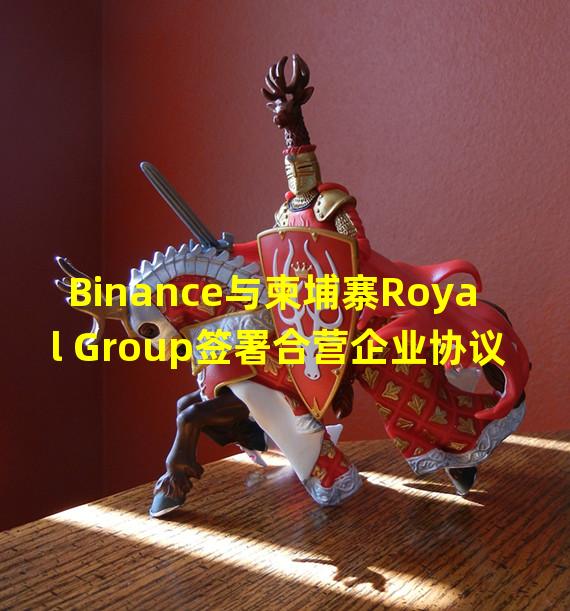 Binance与柬埔寨Royal Group签署合营企业协议