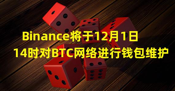 Binance将于12月1日14时对BTC网络进行钱包维护